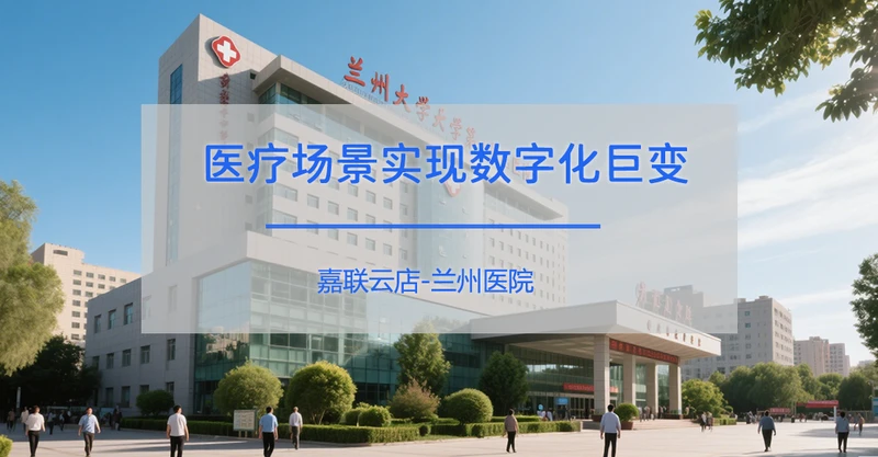 兰州大学第一医院：引入嘉联云店，开启医疗服务新篇章