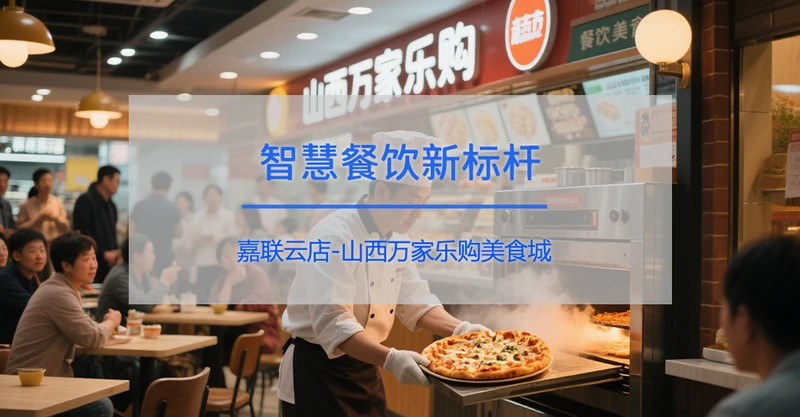 智慧餐饮新标杆：山西万家乐购美食城携手嘉联云店实现智慧升级