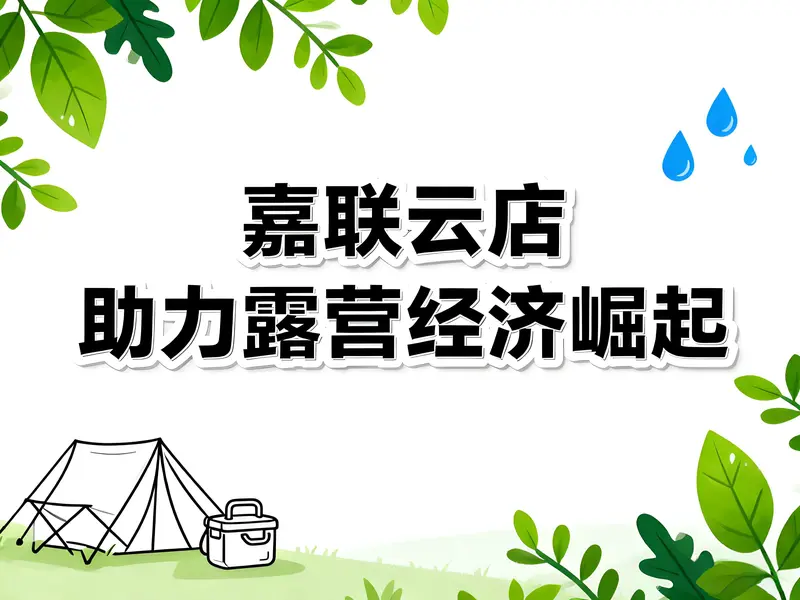 露营经济崛起！嘉联云店如何助力桃花源露营地逆势增长39%？