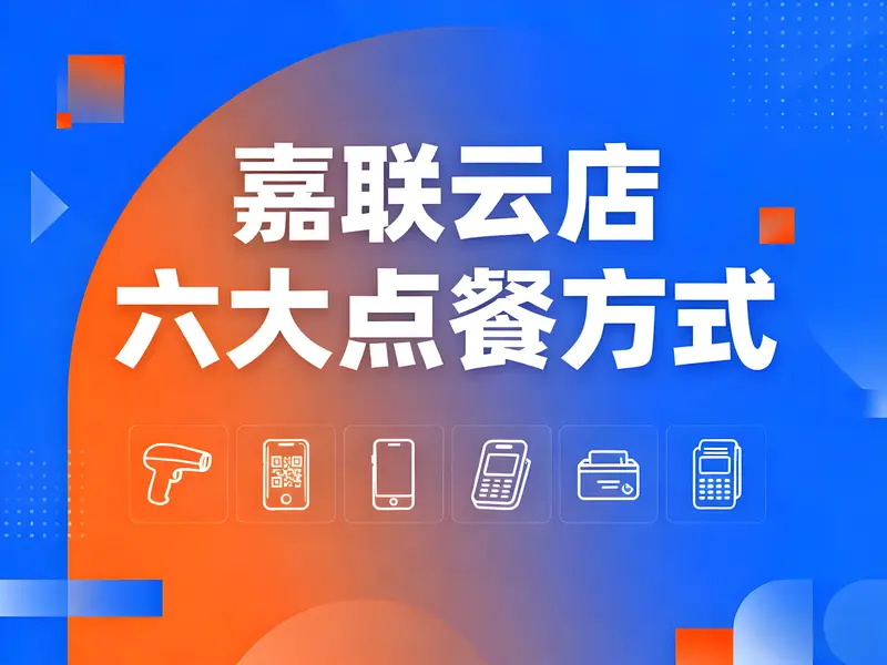 嘉联云店六大点餐方式全解析：数字化赋能餐饮业降本增效