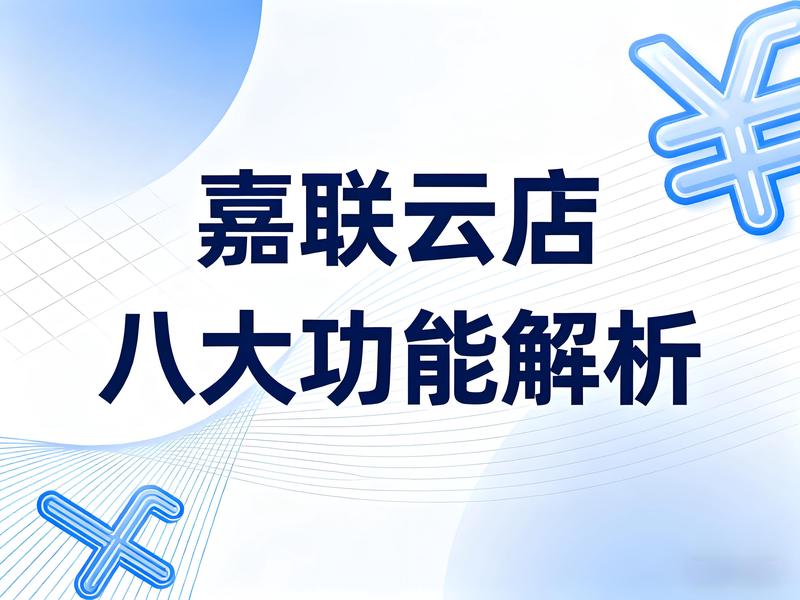 嘉联云店八大功能解析：门店设置到连锁管控的智慧升级