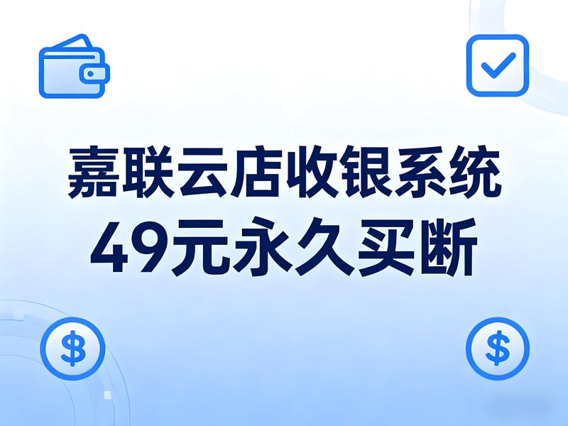 49元永久买断！嘉联云店如何终结收银系统“年费焦虑”？